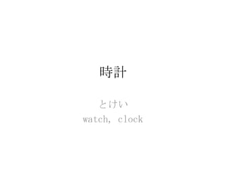 時計

   とけい
watch, clock
 