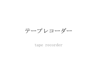 テープレコーダー

 tape recorder
 