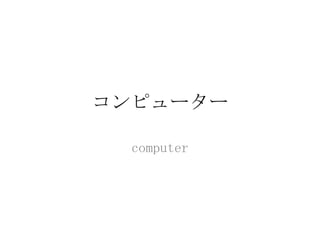 コンピューター

  computer
 