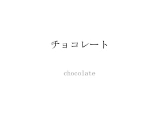 チョコレート

 chocolate
 