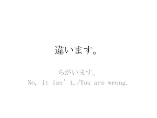 違います。

         ちがいます。
No, it isn’t./You are wrong.
 