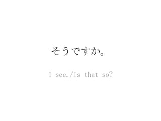 そうですか。

I see./Is that so?
 
