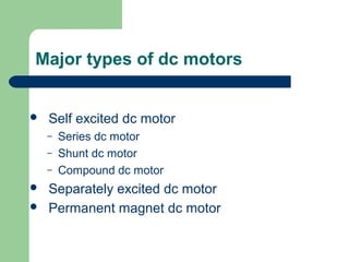 Major types of dc motors
 Self excited dc motor
– Series dc motor
– Shunt dc motor
– Compound dc motor
 Separately excited dc motor
 Permanent magnet dc motor
 