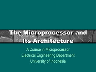 The Microprocessor and Its Architecture A Course in Microprocessor Electrical Engineering Department University of Indonesia 