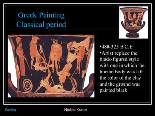 Niobid Krater Painting Greek Painting Classical period 480-323 B.C.E Artist replace the black-figured style with one in which the human body was left the color of the clay and the ground was painted black 