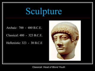 Sculpture Classical:  Head of Blond Youth Archaic:  700  -  480 B.C.E. Classical: 480  -  323 B.C.E. Hellenistic: 323  -  30 B.C.E 