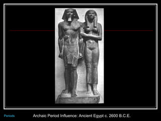 Archaic Period Influence: Ancient Egypt c. 2600 B.C.E. Periods 