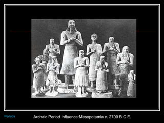 Archaic Period Influence:Mesopotamia c. 2700 B.C.E.  Periods 