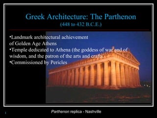 Parthenon  replica - Nashville I Greek Architecture: The Parthenon (448 to 432 B.C.E.) Landmark architectural achievement  of Golden Age Athens  Temple dedicated to Athena (the goddess of war and of wisdom, and the patron of the arts and crafts. Commissioned by Pericles 