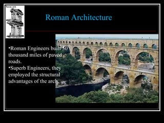 Roman Architecture Roman Engineers built 50  thousand miles of paved roads. Superb Engineers, they employed the structural advantages of the arch. 