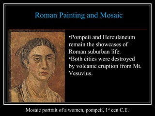 Roman Painting and Mosaic Mosaic portrait of a women, pompeii, 1 st  cen C.E. Pompeii and Herculaneum remain the showcases of Roman suburban life. Both cities were destroyed by volcanic eruption from Mt. Vesuvius. 