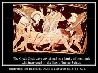 Euphronios and Euxitheos,  Death of Sarpedon , ca. 515 B. C. E.  The Greek Gods were envisioned as a family of immortals  who intervened in  the lives of human beings.  