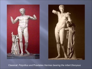 Classical:  Polyclitus and  Praxiteles  Hermes bearing the infant Dionysus   
