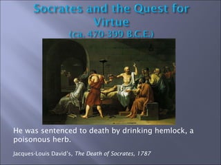 He was sentenced to death by drinking hemlock, a poisonous herb. Jacques-Louis David’s , The Death of Socrates, 1787 