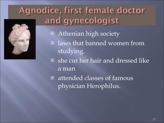 Athenian high society laws that banned women from studying.  she cut her hair and dressed like a man attended classes of famous physician Herophilus.  