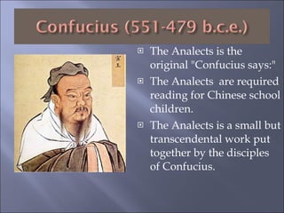 The Analects is the original "Confucius says:"  The Analects  are required reading for Chinese school children. The Analects is a small but transcendental work put  together by the disciples of Confucius. 