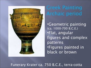 Greek Painting Archaic period Geometric painting  (ca. 1000-700 B.C.E.) Flat, angular figures and complex patterns Figures painted in black or brown  Funerary Krater ca. 750 B.C.E., terra-cotta  