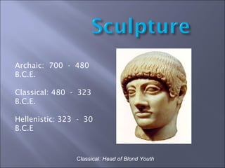 Classical:  Head of Blond Youth Archaic:  700  -  480 B.C.E. Classical: 480  -  323 B.C.E. Hellenistic: 323  -  30 B.C.E 
