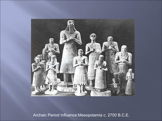 Archaic Period Influence:Mesopotamia c. 2700 B.C.E.  