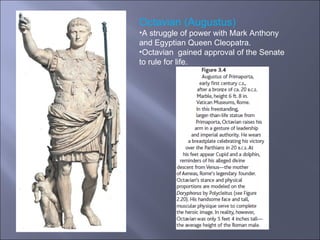 Octavian (Augustus)  A struggle of power with Mark Anthony and Egyptian Queen Cleopatra. Octavian  gained approval of the Senate to rule for life.  