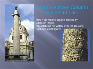 Trajan’s Victory Column Rome (113 C.E.) 100 ft tall marble column erected by Emperor Trajan. To celebrate his victory over the Dacians. Includes 2500 figures 
