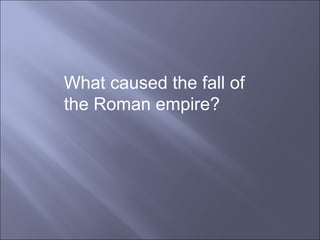 What caused the fall of  the Roman empire? 
