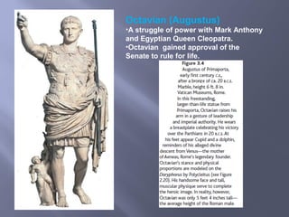 Octavian (Augustus)
•A struggle of power with Mark Anthony
and Egyptian Queen Cleopatra.
•Octavian gained approval of the
Senate to rule for life.
 