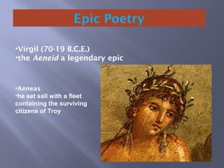 Epic Poetry
•Virgil (70-19 B.C.E.)
•the Aeneid a legendary epic
•Aeneas
•he set sail with a fleet
containing the surviving
citizens of Troy
 