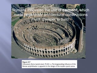Romans innovated the use of cement, which
made large-scale architectural constructions
much cheaper to build.
 