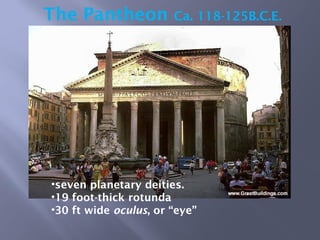 The Pantheon Ca. 118-125B.C.E.
•seven planetary deities.
•19 foot-thick rotunda
•30 ft wide oculus, or “eye”
 