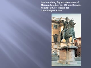 Last surviving Equestrain statue of
Marcus Aurelius, ca. 173 c.e. Bronze,
height 16 ft. 8 " Piazza del
Campidoglio, Rome
 