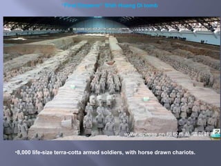 •8,000 life-size terra-cotta armed soldiers, with horse drawn chariots.
“First Emperor” Shih Huang Di tomb
 