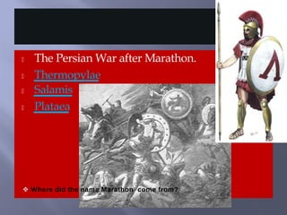  The Persian War after Marathon.
 Thermopylae
 Salamis
 Plataea
 Where did the name Marathon come from?
 The Persian War after Marathon.
 Thermopylae
 Salamis
 Plataea
 Where did the name Marathon come from?
 