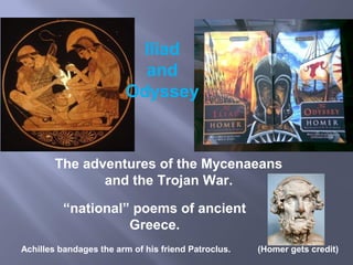 “national” poems of ancient
Greece.
Achilles bandages the arm of his friend Patroclus. (Homer gets credit)
The adventures of the Mycenaeans
and the Trojan War.
Iliad
and
Odyssey
 