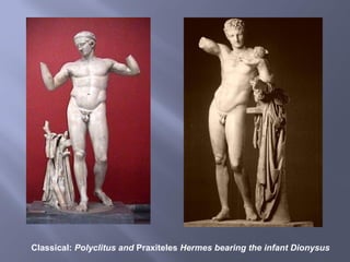 Classical: Polyclitus and Praxiteles Hermes bearing the infant Dionysus
 