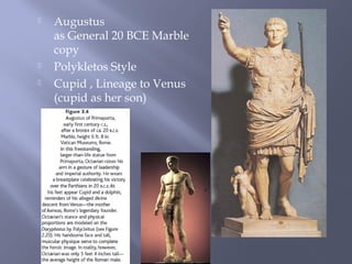  Augustus
as General 20 BCE Marble
copy
 Polykletos Style
 Cupid , Lineage to Venus
(cupid as her son)
 
