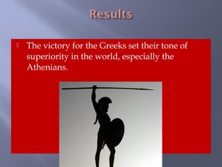  The victory for the Greeks set their tone of
superiority in the world, especially the
Athenians.
 