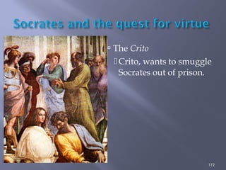  The Crito
Crito, wants to smuggle
Socrates out of prison.
172
 