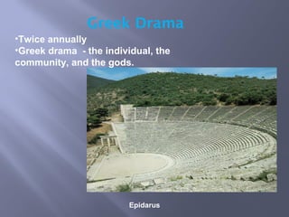 Epidarus
Greek Drama
•Twice annually
•Greek drama - the individual, the
community, and the gods.
 
