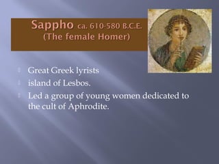  Great Greek lyrists
 island of Lesbos.
 Led a group of young women dedicated to
the cult of Aphrodite.
 