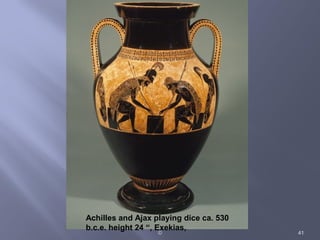 © 41
Achilles and Ajax playing dice ca. 530
b.c.e. height 24 “, Exekias,
 