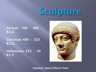 Classical: Head of Blond Youth
Archaic: 700 - 480
B.C.E.
Classical: 480 - 323
B.C.E.
Hellenistic: 323 - 30
B.C.E
 