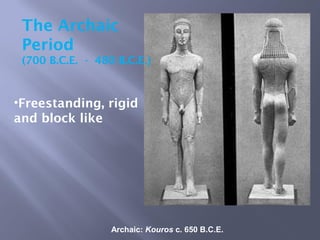 Archaic: Kouros c. 650 B.C.E.
The Archaic
Period
(700 B.C.E. - 480 B.C.E.)
•Freestanding, rigid
and block like
 