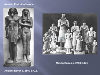 Ancient Egypt c. 2600 B.C.E.
Mesopotamia c. 2700 B.C.E
Archaic Period Influence:
 