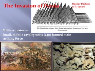 Small, mobile cavalry units (250) formed main
striking force
Military features:
The Invasion of Persia
Deeper Phalanx
13 ft. spears
 