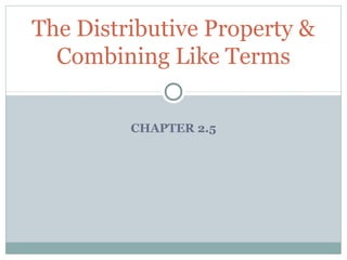 The Distributive Property &
  Combining Like Terms

         CHAPTER 2.5
 
