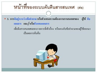  3. การจับคู่ระหว่างข้อคาถาม หรือตัวแทนความต้องการสารสนเทศของ ผู้ใช้ กับ
        เอกสาร และ/หรือตัวแทนเอกสาร
        เพื่อดึงสารสนเทศเฉพาะรายการที่เข้าเรื่อง หรือตรงกับข้อคาถามของผู้ใช้ออกมา
                   เป็นผลการค้นคืน
 