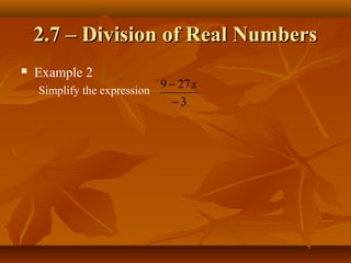 2.7 – Division of Real Numbers
   Example 2
    Simplify the expression
                              9 − 27 x
                                −3
 