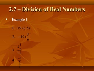 2.7 – Division of Real Numbers
    Example 1

     1. 15 ÷ (−5)
               5
     2. − 45 ÷
               6
          1
        2
     3.   3
        −3
        −1
     4.
        2
        3
 