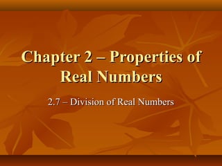 Chapter 2 – Properties of
    Real Numbers
   2.7 – Division of Real Numbers
 